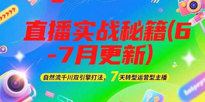 2025直播实战秘籍(6-7月更新)：自然流千川双引擎打法，7天转型运营型主播-轻创网