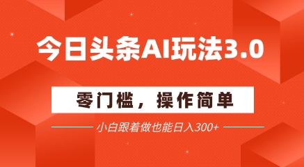 今日头条爆文玩法3.0 配合AI工具轻松矩阵 小白也能日入3张+-轻创网