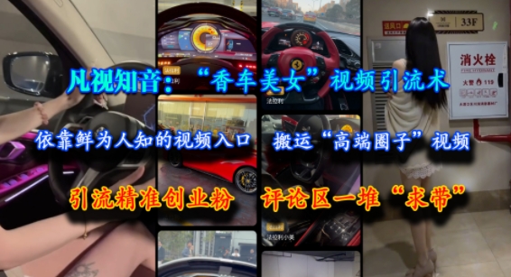 凡视知音：“香车美女”视频引流术，依靠鲜为人知的视频入口，搬运“高端圈子”视频，引流精准创业粉，评论区一堆“求带”-轻创网
