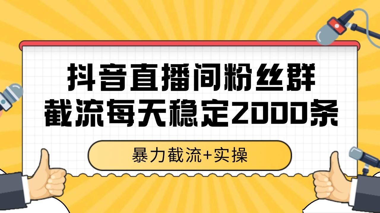 抖音直播间粉丝群截流，稳定采集数据全行业通用 2000+数据一天-轻创网