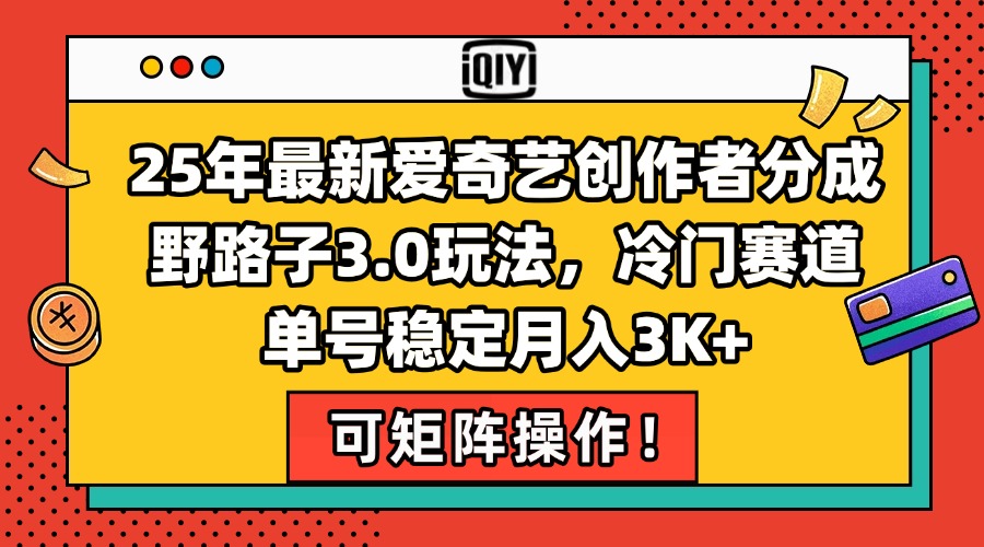 25年最新爱奇艺创作者分成野路子3.0玩法，冷门赛道，单号稳定月入3K+，…-轻创网