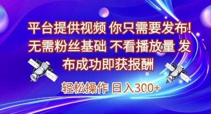 平台提供视频，你只需要发布， 无需粉丝基础，不看播放量，发布成功即获报酬，日入3张【揭秘】-轻创网