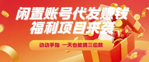 福利项目来袭，闲置账号代发挣钱，动动手指，一天也能搞三位数【揭秘】-轻创网