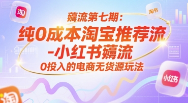 薅流第七期：纯0成本淘宝推荐流-小红书薅流最新版目，0投入的电商无货源玩法(附赠往期)-轻创网