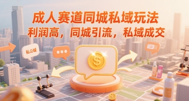 成人赛道同城私域玩法，利润高，同城引流，私域成交-轻创网