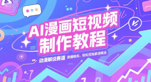 AI漫画短视频制作教程，动漫解说赛道，数据稳定且流量高，轻松签独家进精选-轻创网
