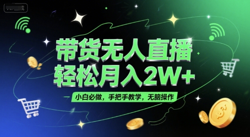 带货无人直播，轻松月入2W+，小白必做，手把手教学，无脑操作(附学习资料)-轻创网