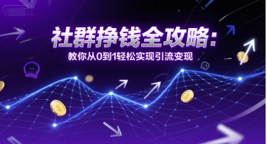 社群挣钱全攻略：教你从0到1轻松实现引流变现-轻创网