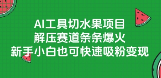 AI工具切水果项目，解压赛道条条爆火，新手小白也可快速吸粉变现-轻创网