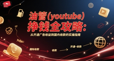 油管(youtube)挣钱全攻略：从开通广告收益到国内收款的实操指南-轻创网