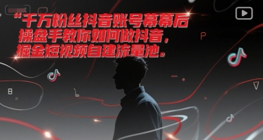 千万粉丝抖音账号幕后操盘手教你如何做抖音，掘金短视频自建流量池-轻创网