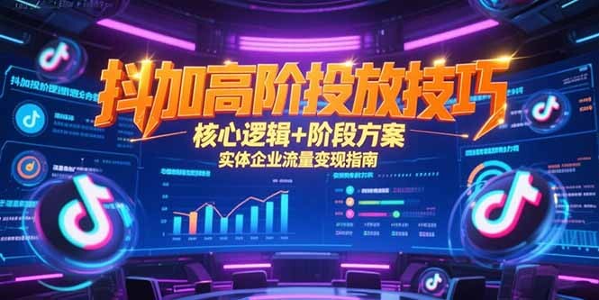 抖加高阶投放技巧，核心逻辑+阶段方案，实体企业流量变现指南-轻创网