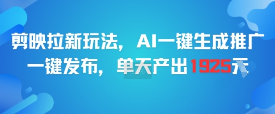 剪映拉新玩法，AI一键生成推广，一键发布，单天最高产出1925-轻创网