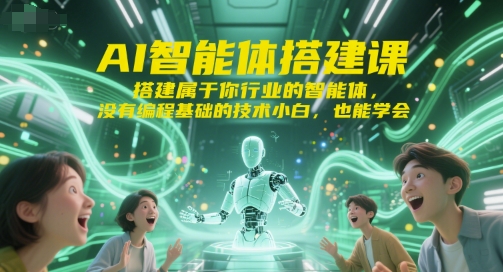 AI智能体搭建课，搭建属于你行业的智能体，没有编程基础的技术小白，也能学会-轻创网