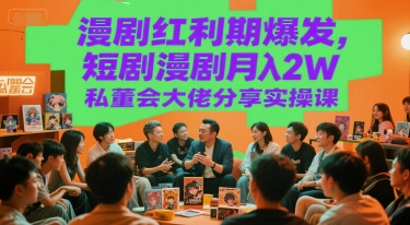 漫剧红利期爆发，短剧漫剧月入2W私董会大佬分享实操课-轻创网