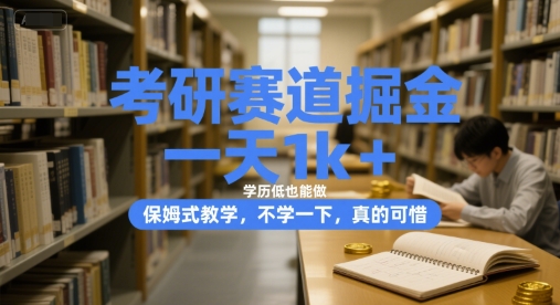 考研赛道掘金，一天1k+，学历低也能做，保姆式教学，不学一下，真的可惜【揭秘】-轻创网