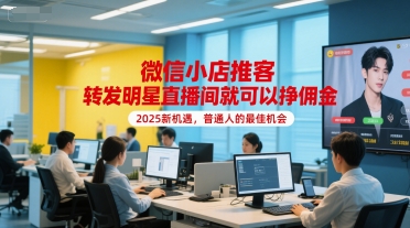 微信小店推客，转发明星直播间就可以挣佣金，2025新机遇，普通人的最佳机会-轻创网