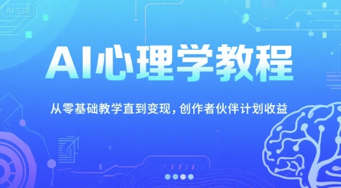AI心理学教程，从零基础教学直到变现，创作者伙伴计划收益-轻创网