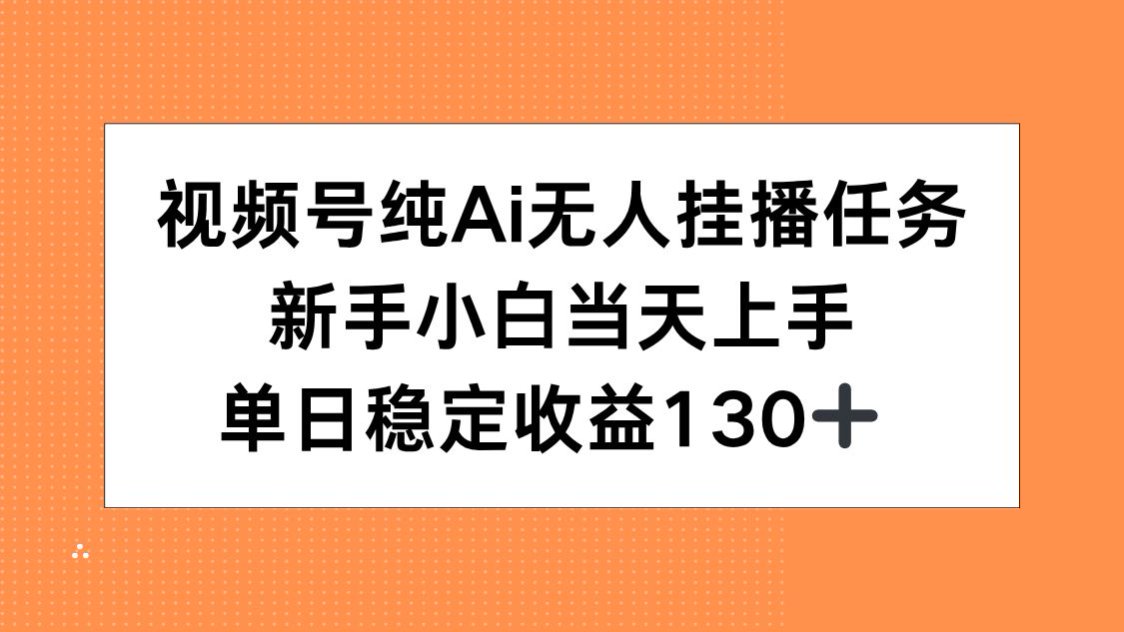 视频号纯AI无人挂播任务，新手小白当天上手，单日稳定收益130+-轻创网