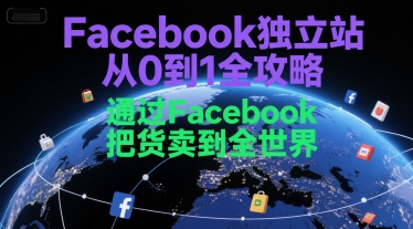 Facebook独立站从0到1全攻略，通过FacebboK把货卖到全世界-轻创网