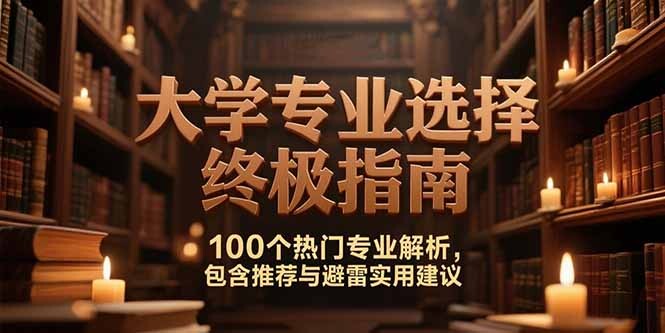 付费文：大学专业选择终极指南,100个热门专业解析,包含推荐与避雷实用建议-轻创网