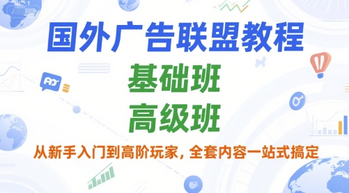 国外广告联盟教程，基础班和高级班，从新手入门到高阶玩家，全套内容一站式搞定-轻创网