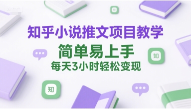 知乎小说推文项目教学，简单易上手，每天3小时轻松变现-轻创网