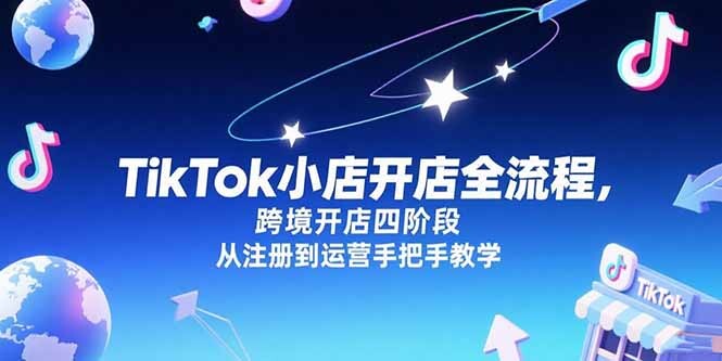 TikTok小店开店全流程，跨境开店四阶段，从注册到运营手把手教学-轻创网