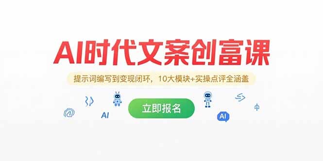 AI时代文案创富课，提示词编写到变现闭环，10大模块+实操点评全涵盖-轻创网