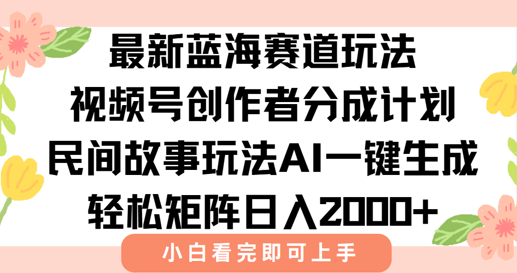 最新视频号创作者分成民间故事玩法，AI一键生成爆款视频，轻松日入2000+-轻创网