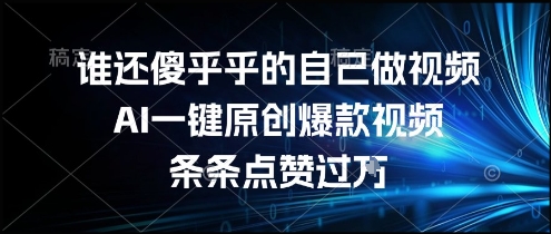 谁还傻乎乎的自己做视频？AI一键原创爆款视频，条条点赞过万，简单方便，好操作【揭秘】-轻创网