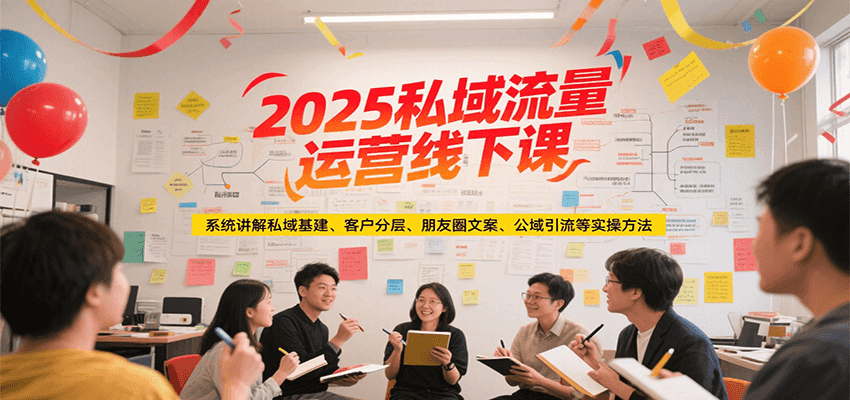 2025私域流量运营线下课，系统讲解私域基建/客户分层/朋友圈文案/公域引流等实操方法-轻创网