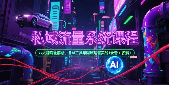 私域流量系统课程，八大秘籍全解析，含AI工具与同城运营实战(录音+资料-轻创网