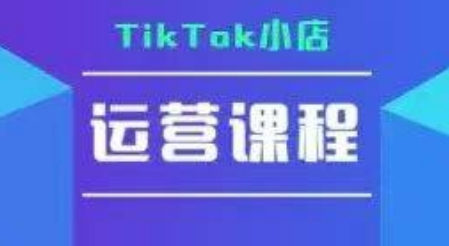 TikTok小店运营实操课，TK​小店运营实操+疑难答疑-轻创网