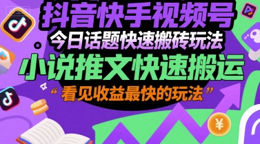抖音快手视频号今日话题快速搬砖玩法，小说推文快速搬运，看见收益最快的玩法-轻创网