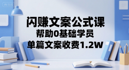 闪赚文案公式课，帮助0基础学员，单篇文案收费1.2W-轻创网