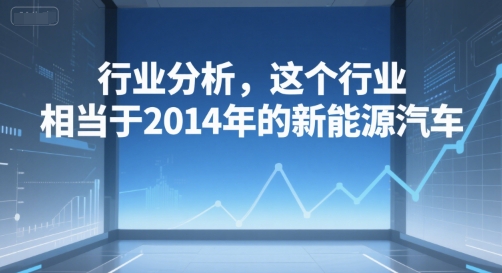付费文章：行业分析，这个行业，相当于2014年的新能源汽车-轻创网