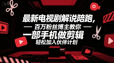最新电视剧解说陪跑，百万粉丝博主教你一部手机做剪辑，轻松加入伙伴计划-轻创网