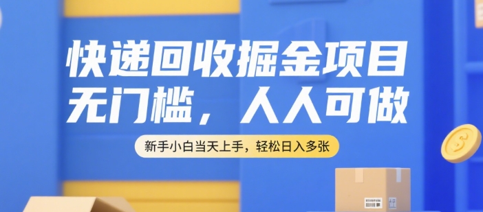 快递回收掘金项目，无门槛，人人可做，新手小白当天上手，轻松日入多张【揭秘】-轻创网