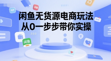 闲鱼无货源电商玩法，从0一步步带你实操-轻创网