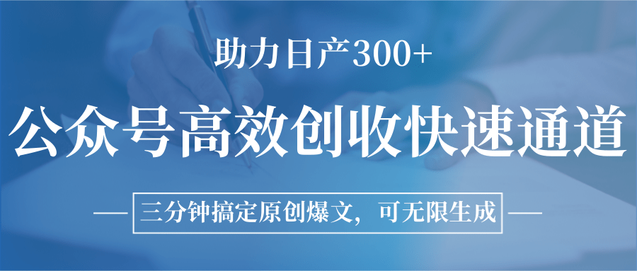 公众号高效创收快速通道，三分钟搞定原创爆文，助力日产300+-轻创网