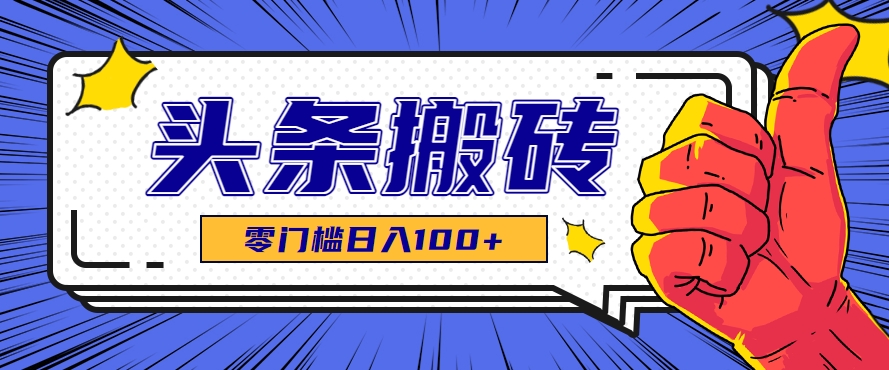 零成本零门槛头条热点搬运术，零门槛日入100+，工具+教程全部附上-轻创网