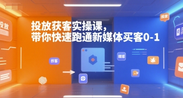投放获客实操课，带你快速跑通新媒体买客0-1-轻创网