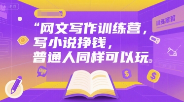 网文写作训练营，写小说挣钱，普通人同样可以玩-轻创网
