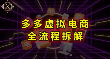 拼多多虚拟电商全流程拆解，深度学习每一个环节，看完即可上手实操-轻创网