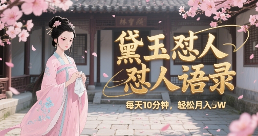 林黛玉怼人语录怼人鸡汤，AI产出图片视频文案，每天十分钟，创作者分成月收益1W+-轻创网