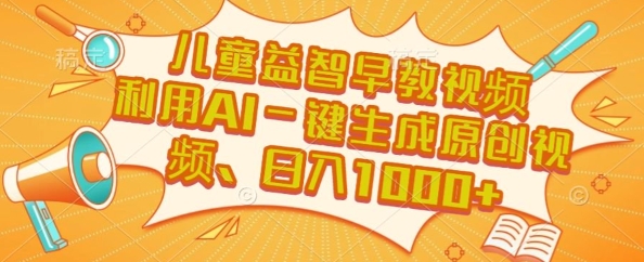 儿童益智早教视频，这个赛道挣翻了，利用AI一键生成原创视频，日入1k+【揭秘】-轻创网