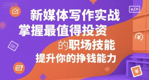 新媒体写作实战，学握最值得投资的职场技能，提升你的挣钱能力-轻创网