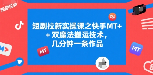 短剧拉新实操课之快手MT+双魔法搬运技术，几分钟一条作品-轻创网