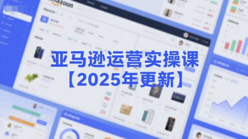 亚马逊运营实操课【2025年更新】主要内容包括亚马逊选品策略解析，选品重点方法、新品口诀必学等-轻创网